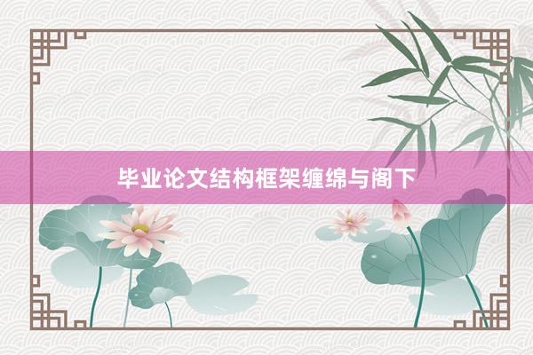毕业论文结构框架缠绵与阁下