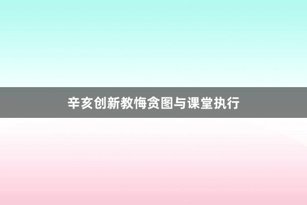 辛亥创新教悔贪图与课堂执行