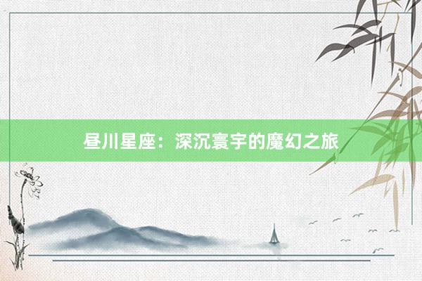 昼川星座：深沉寰宇的魔幻之旅