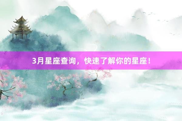 3月星座查询，快速了解你的星座！