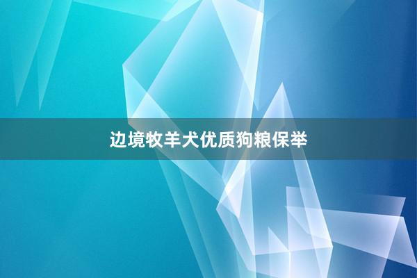 边境牧羊犬优质狗粮保举