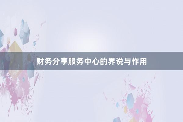 财务分享服务中心的界说与作用