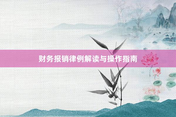 财务报销律例解读与操作指南